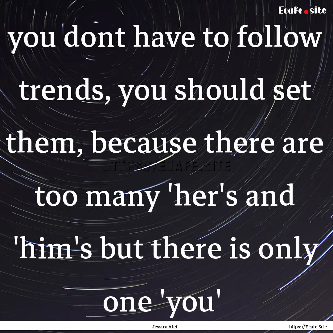 you dont have to follow trends, you should.... : Quote by Jessica Atef