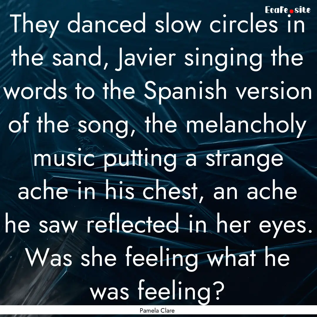 They danced slow circles in the sand, Javier.... : Quote by Pamela Clare