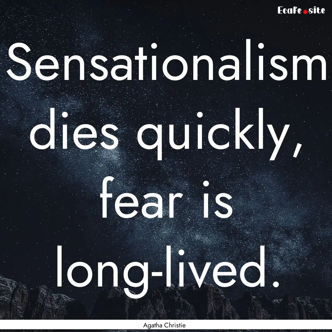 Sensationalism dies quickly, fear is long-lived..... : Quote by Agatha Christie