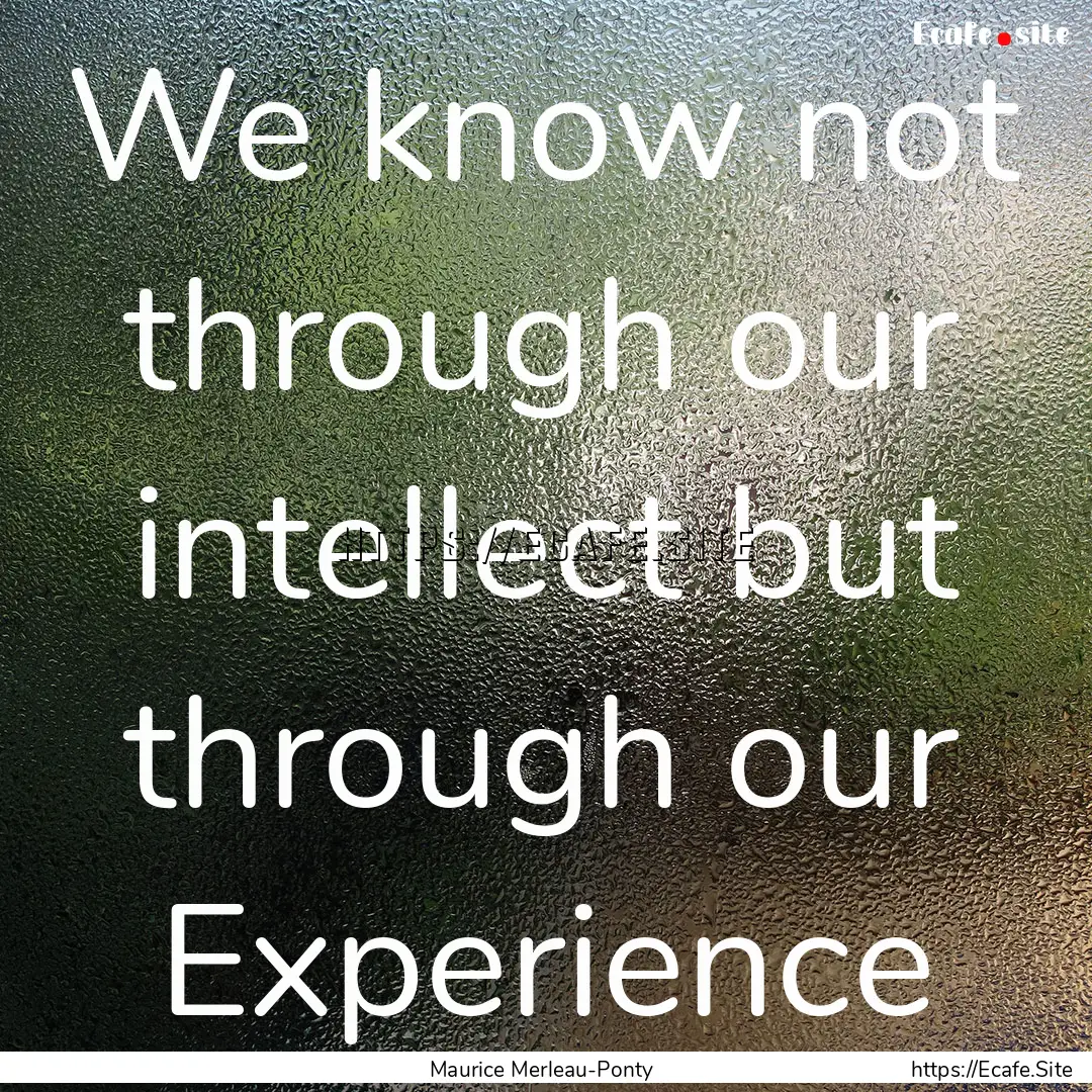 We know not through our intellect but through.... : Quote by Maurice Merleau-Ponty