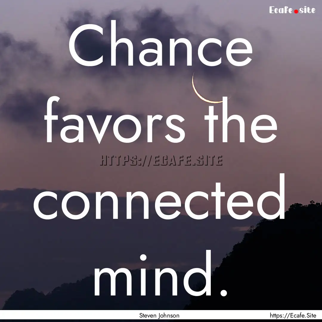 Chance favors the connected mind. : Quote by Steven Johnson