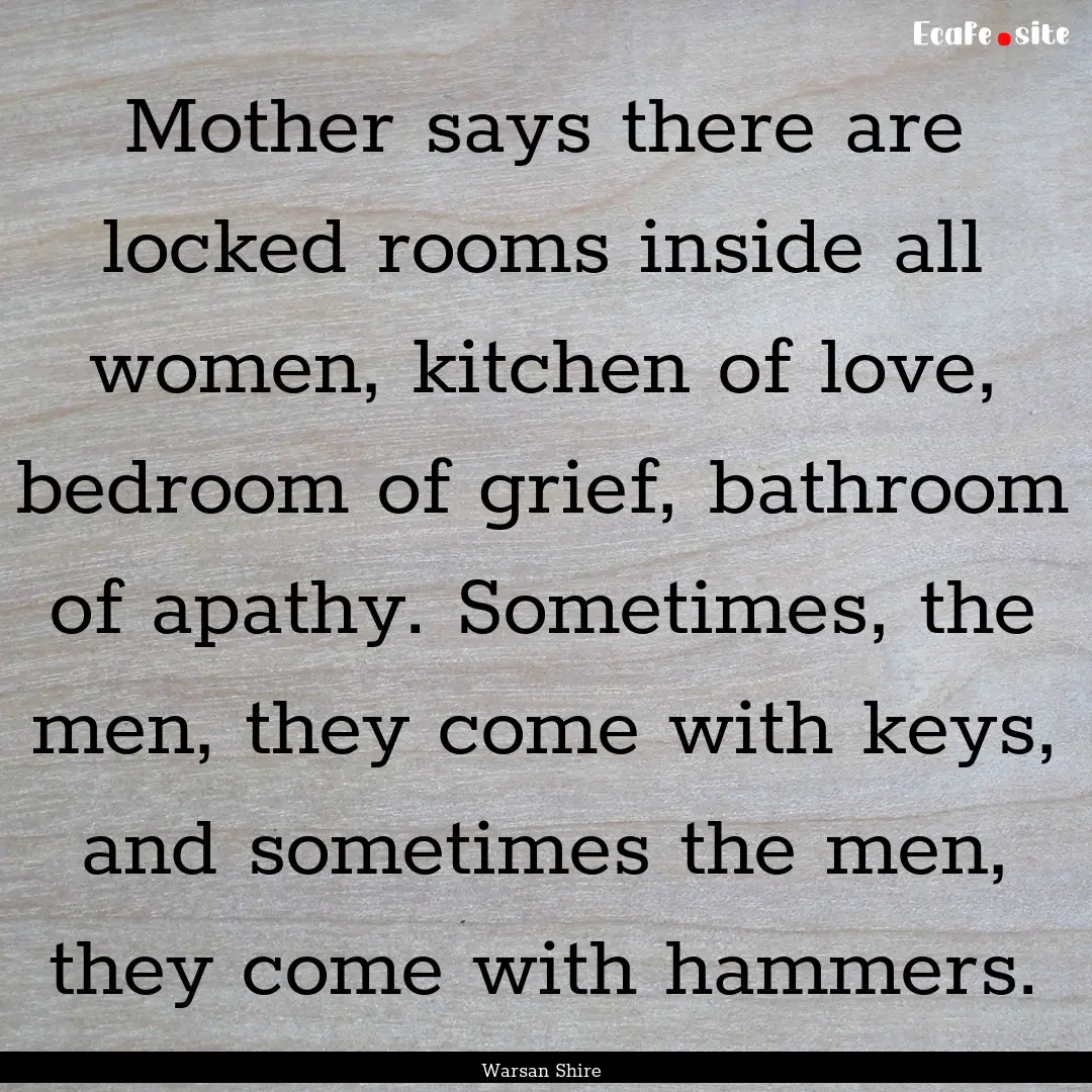 Mother says there are locked rooms inside.... : Quote by Warsan Shire