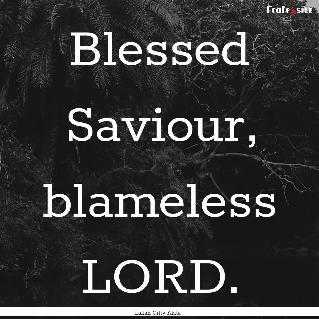 Blessed Saviour, blameless LORD. : Quote by Lailah Gifty Akita