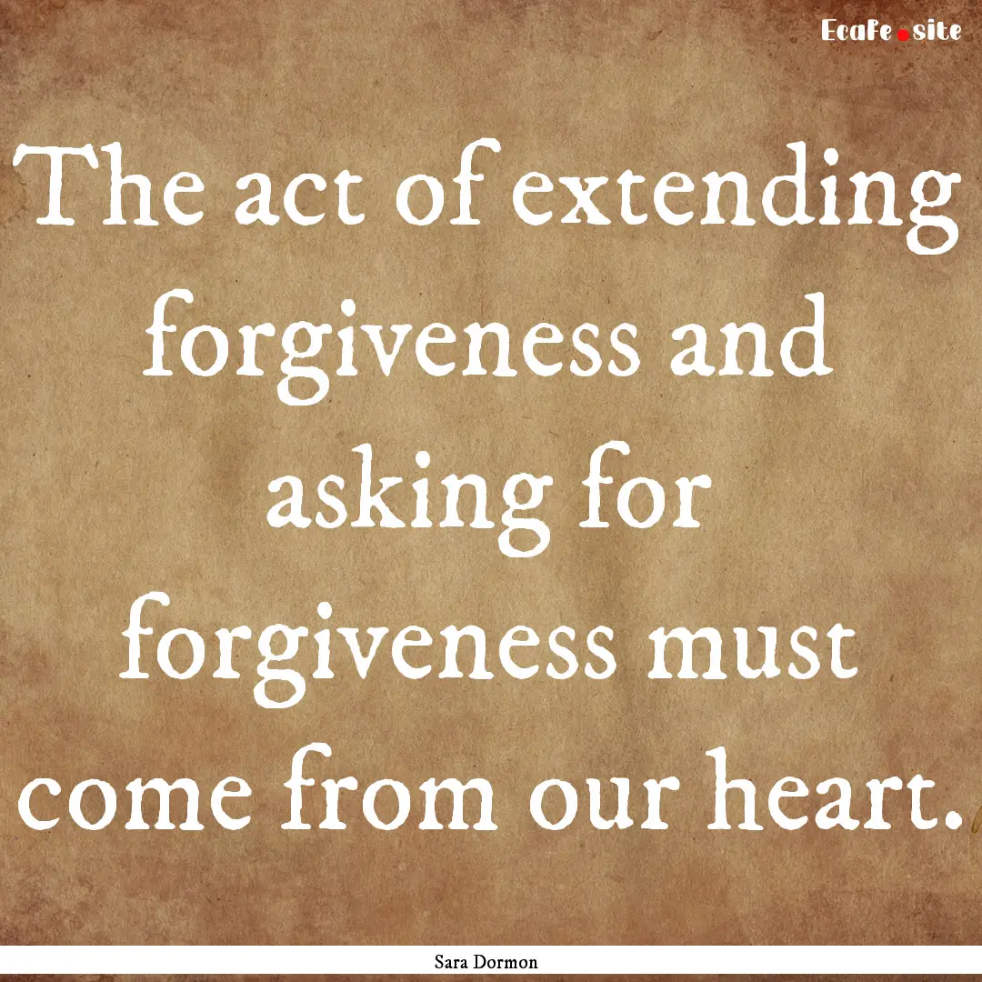 The act of extending forgiveness and asking.... : Quote by Sara Dormon