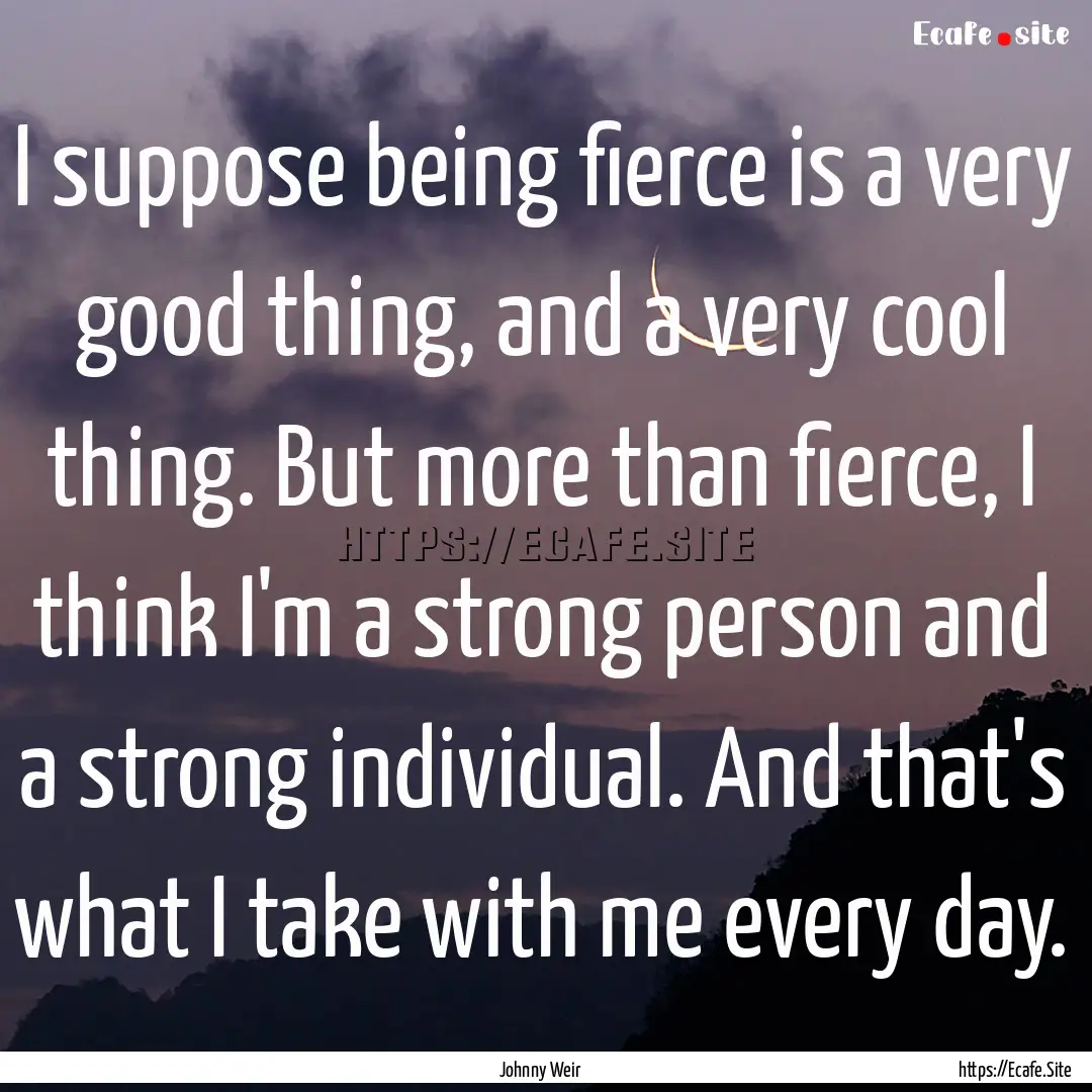 I suppose being fierce is a very good thing,.... : Quote by Johnny Weir