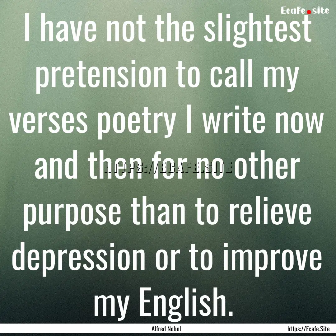 I have not the slightest pretension to call.... : Quote by Alfred Nobel