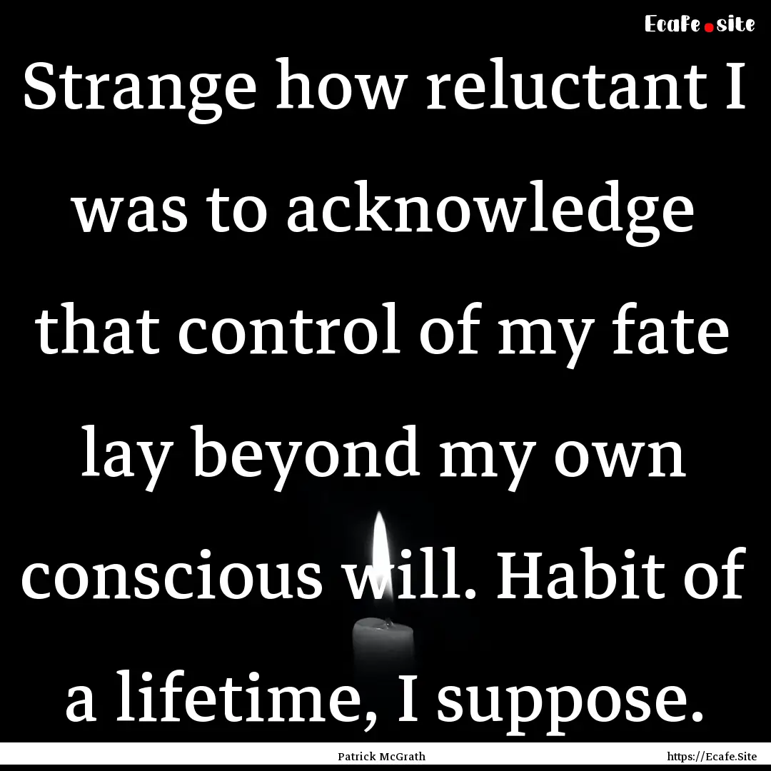 Strange how reluctant I was to acknowledge.... : Quote by Patrick McGrath