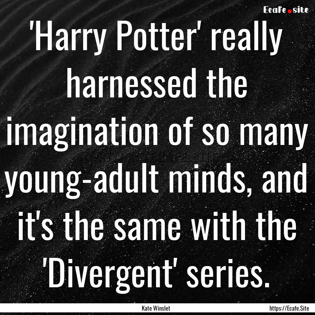 'Harry Potter' really harnessed the imagination.... : Quote by Kate Winslet