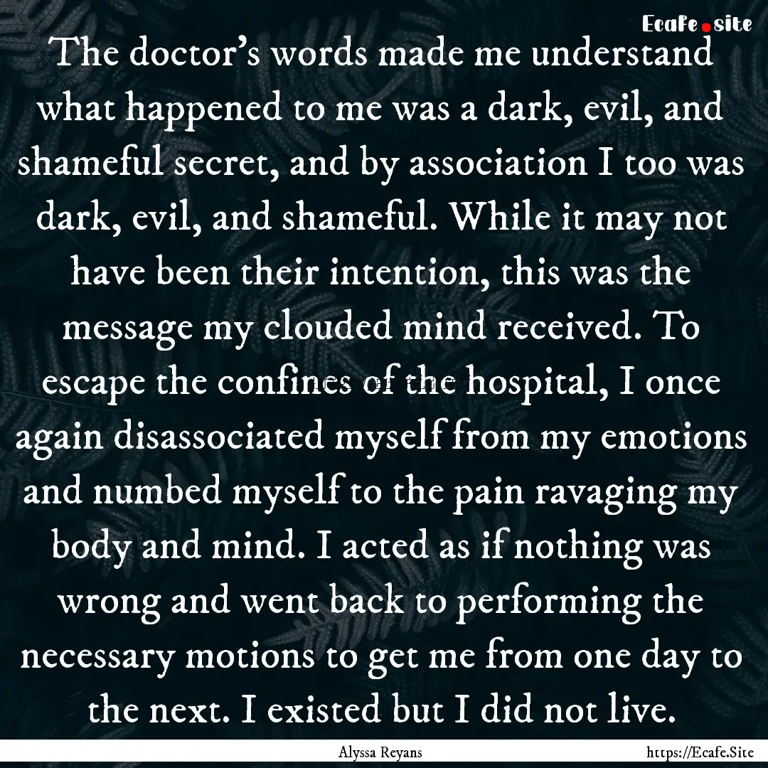 The doctor’s words made me understand what.... : Quote by Alyssa Reyans