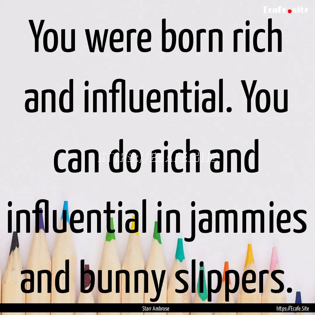 You were born rich and influential. You can.... : Quote by Starr Ambrose