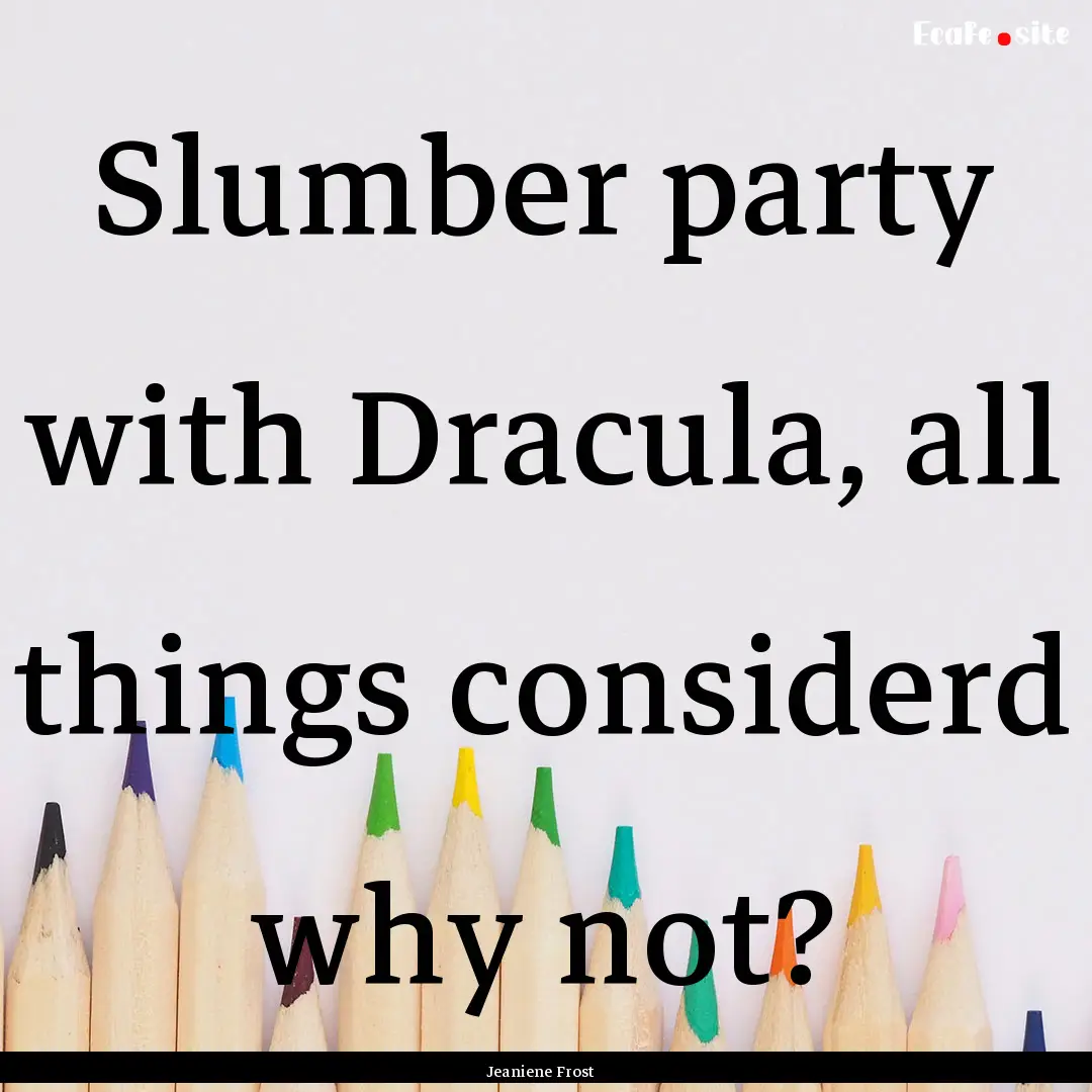 Slumber party with Dracula, all things considerd.... : Quote by Jeaniene Frost