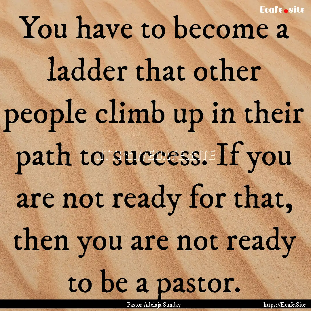 You have to become a ladder that other people.... : Quote by Pastor Adelaja Sunday