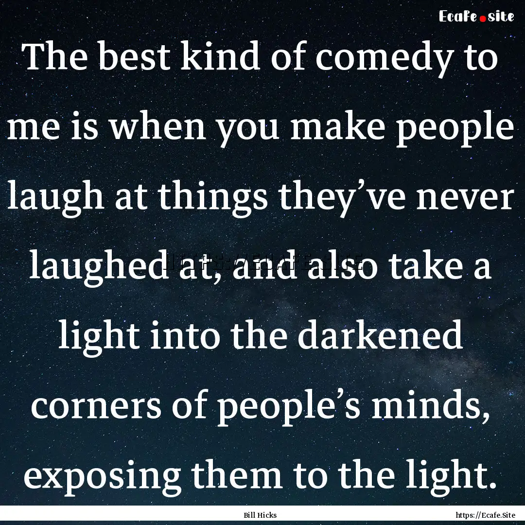 The best kind of comedy to me is when you.... : Quote by Bill Hicks