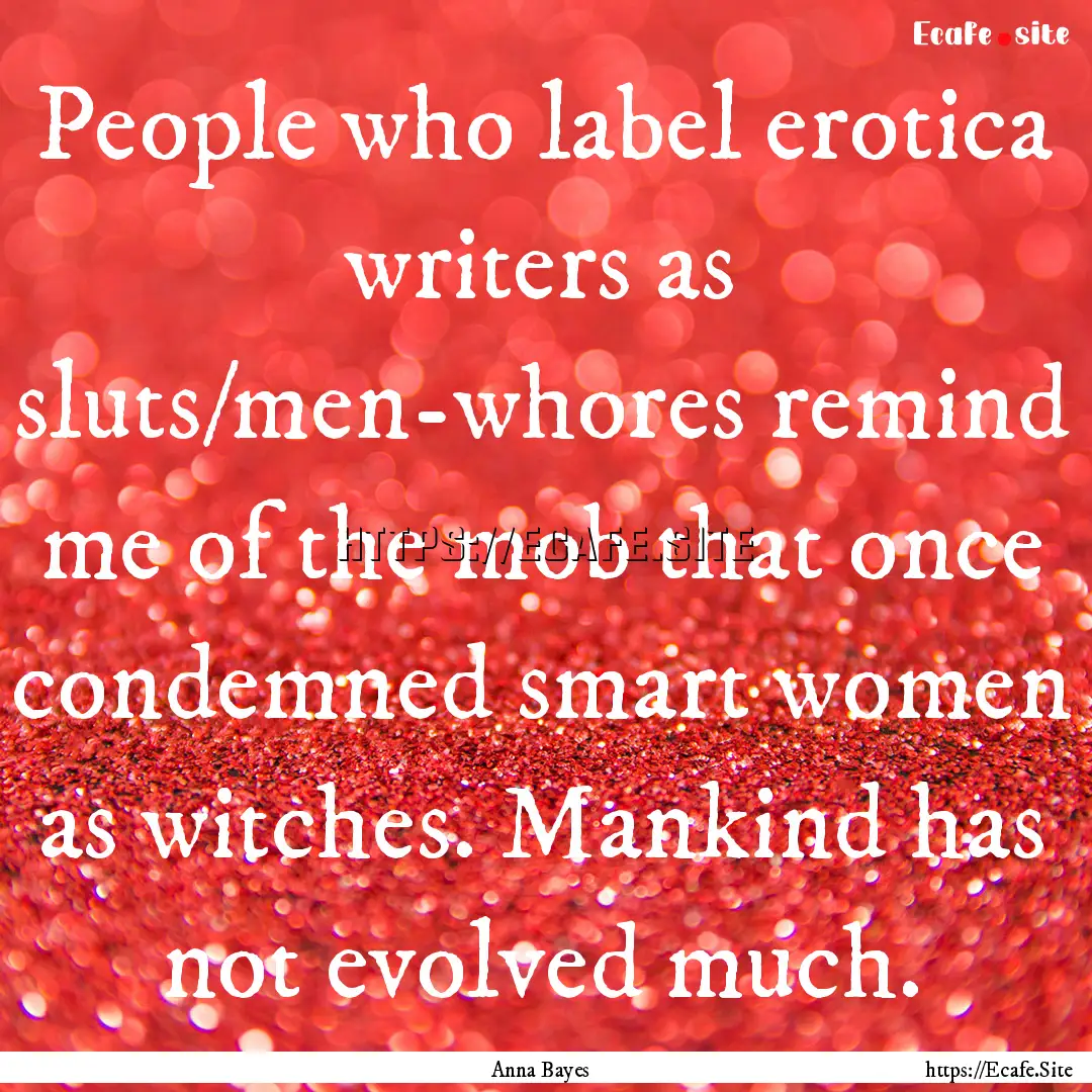 People who label erotica writers as sluts/men-whores.... : Quote by Anna Bayes