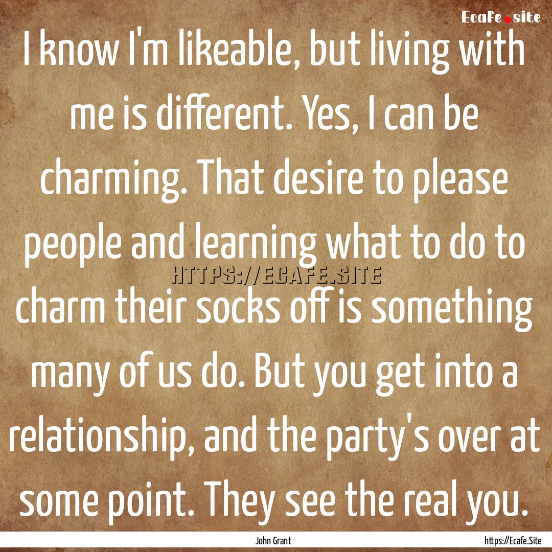 I know I'm likeable, but living with me is.... : Quote by John Grant