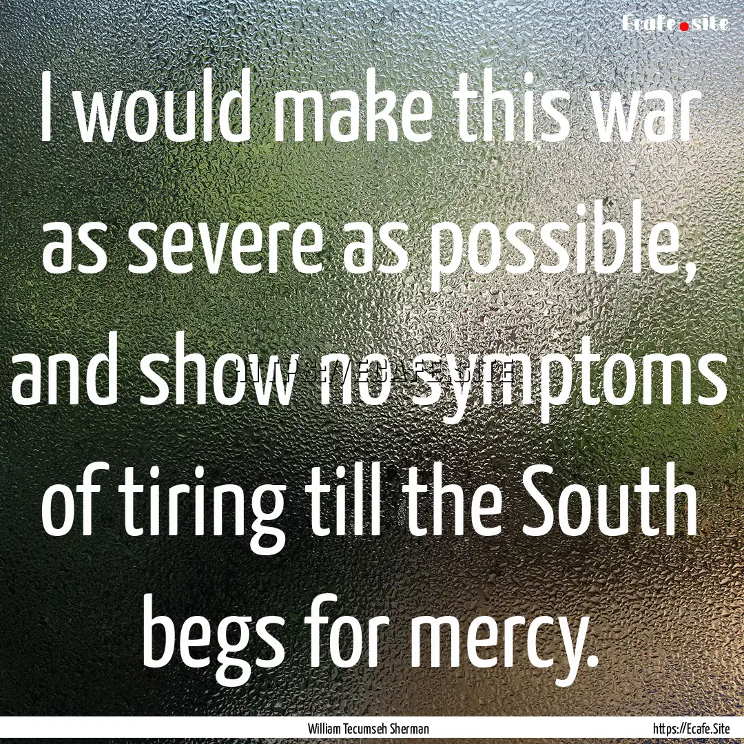 I would make this war as severe as possible,.... : Quote by William Tecumseh Sherman