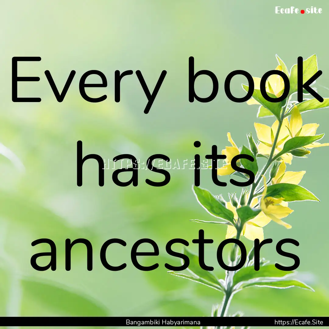 Every book has its ancestors : Quote by Bangambiki Habyarimana