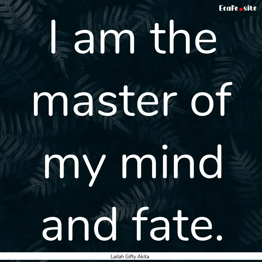 I am the master of my mind and fate. : Quote by Lailah Gifty Akita