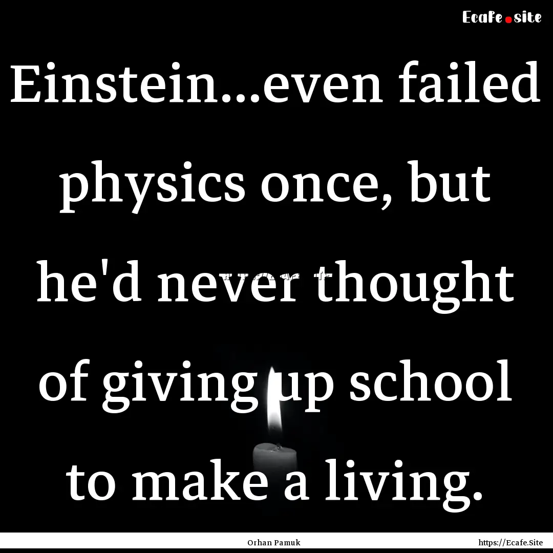 Einstein...even failed physics once, but.... : Quote by Orhan Pamuk