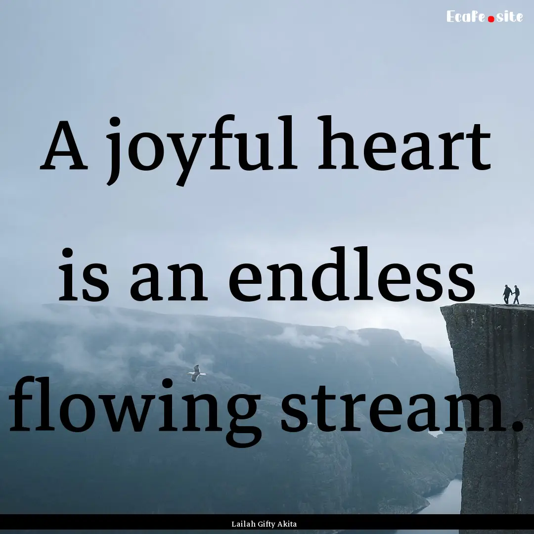 A joyful heart is an endless flowing stream..... : Quote by Lailah Gifty Akita