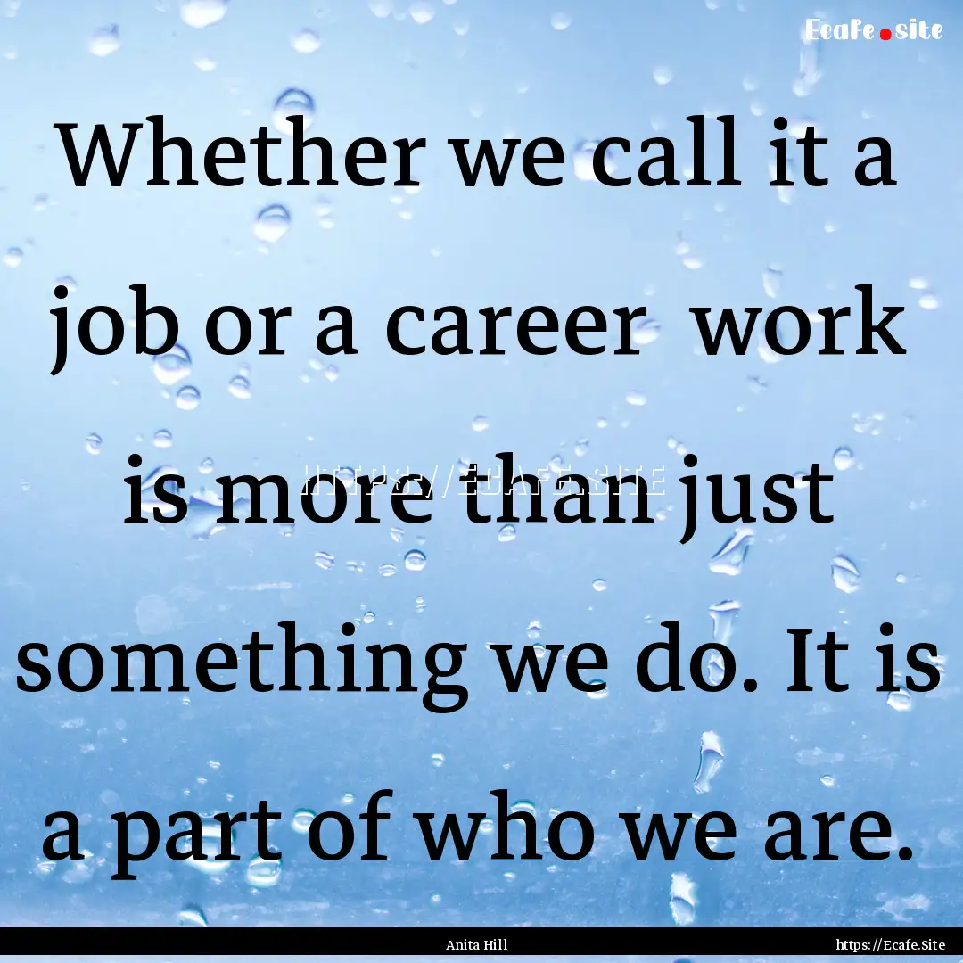 Whether we call it a job or a career work.... : Quote by Anita Hill