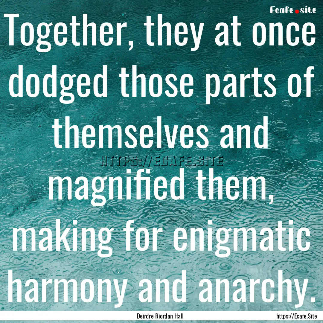 Together, they at once dodged those parts.... : Quote by Deirdre Riordan Hall