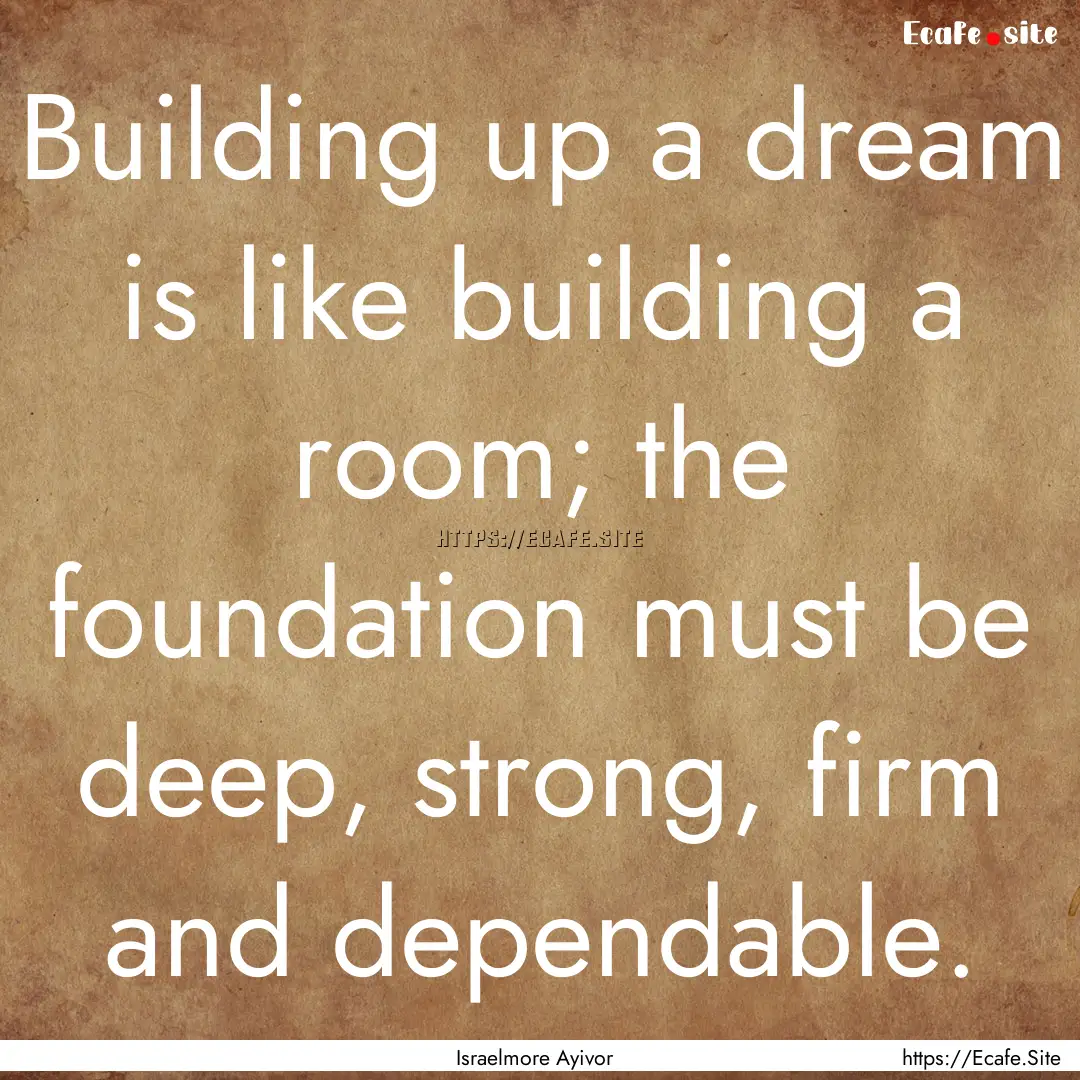 Building up a dream is like building a room;.... : Quote by Israelmore Ayivor