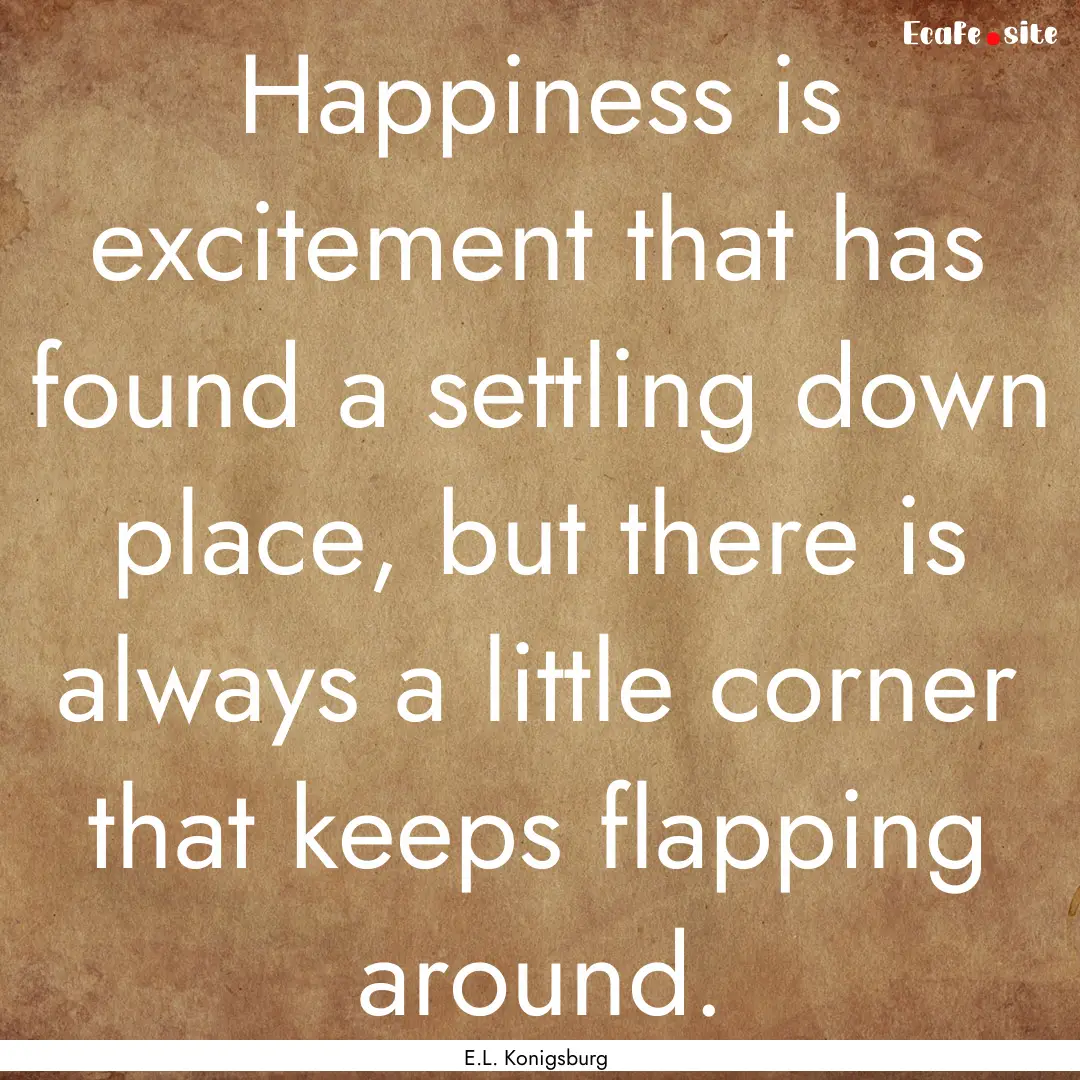 Happiness is excitement that has found a.... : Quote by E.L. Konigsburg