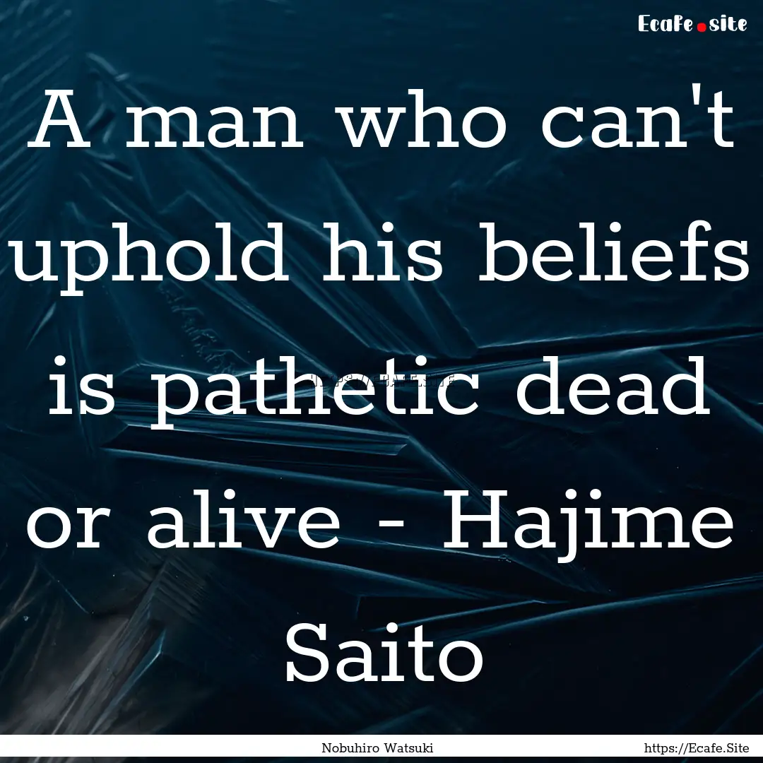 A man who can't uphold his beliefs is pathetic.... : Quote by Nobuhiro Watsuki