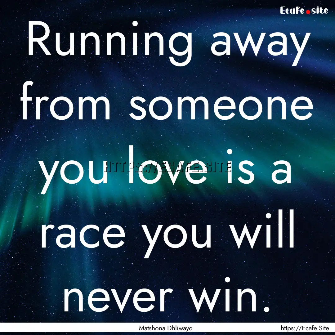 Running away from someone you love is a race.... : Quote by Matshona Dhliwayo