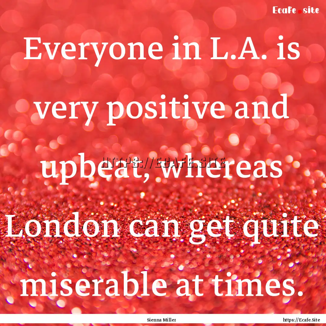 Everyone in L.A. is very positive and upbeat,.... : Quote by Sienna Miller