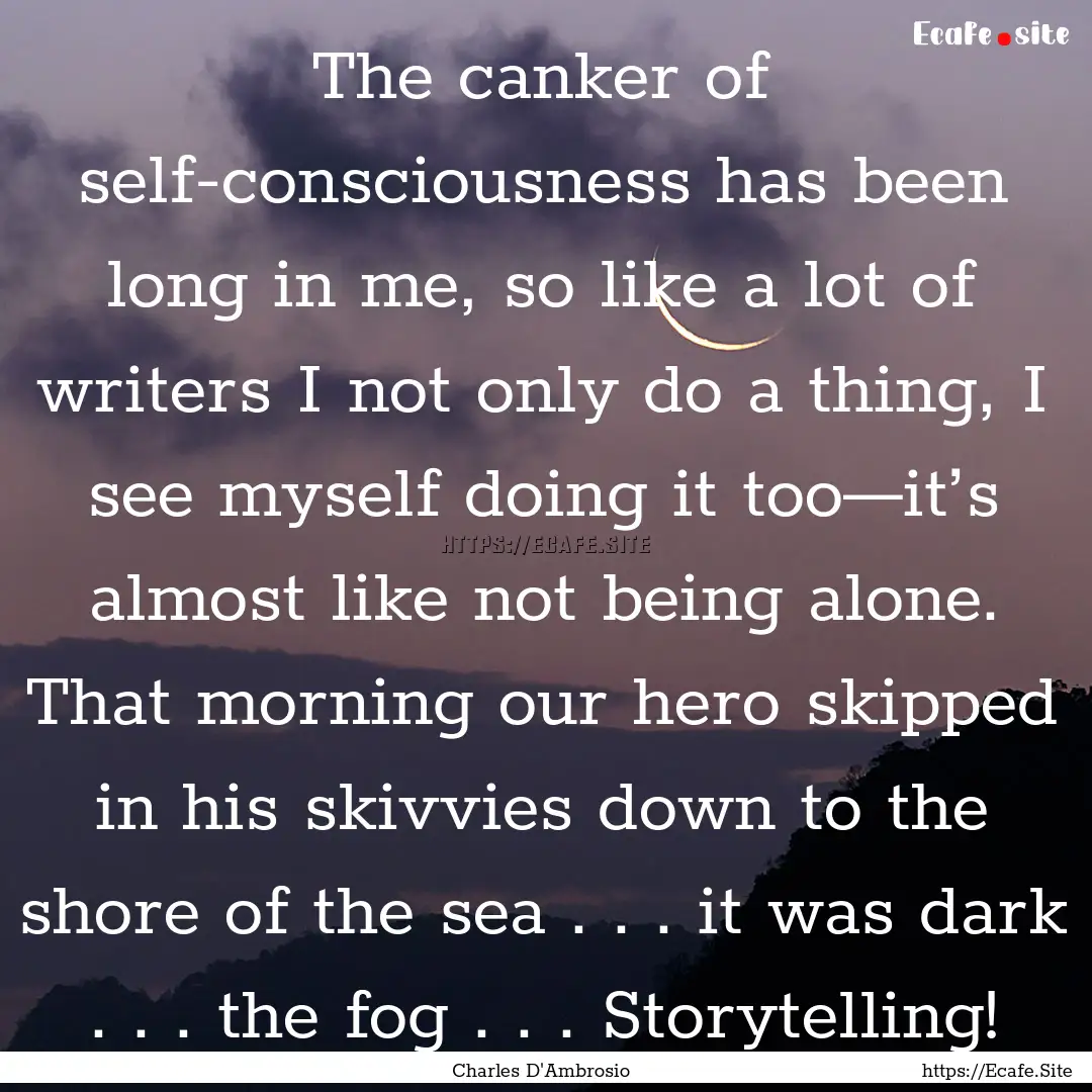 The canker of self-consciousness has been.... : Quote by Charles D'Ambrosio