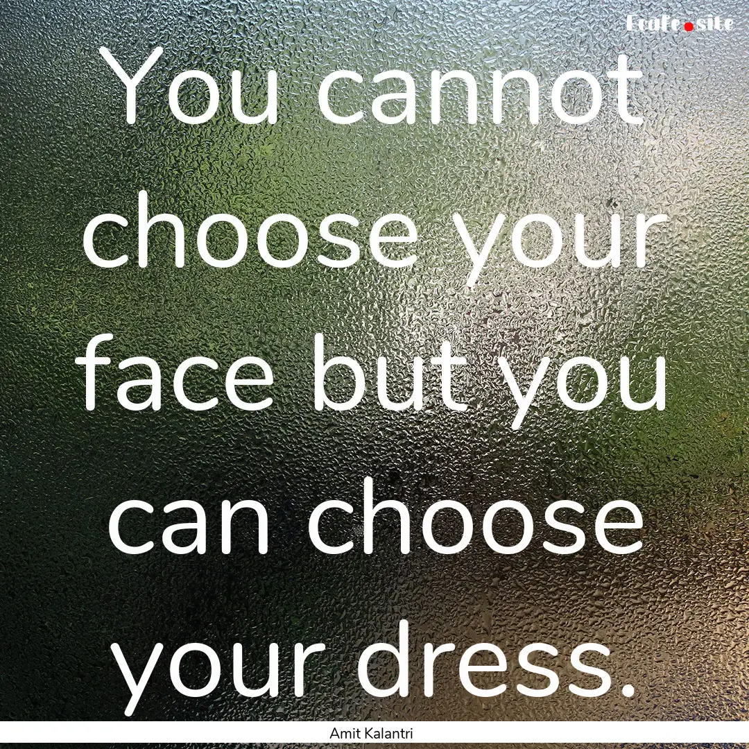 You cannot choose your face but you can choose.... : Quote by Amit Kalantri