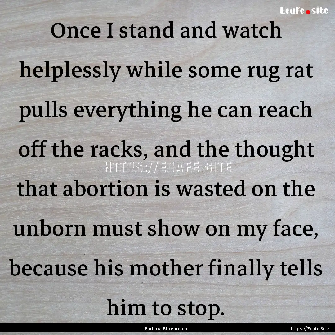 Once I stand and watch helplessly while some.... : Quote by Barbara Ehrenreich