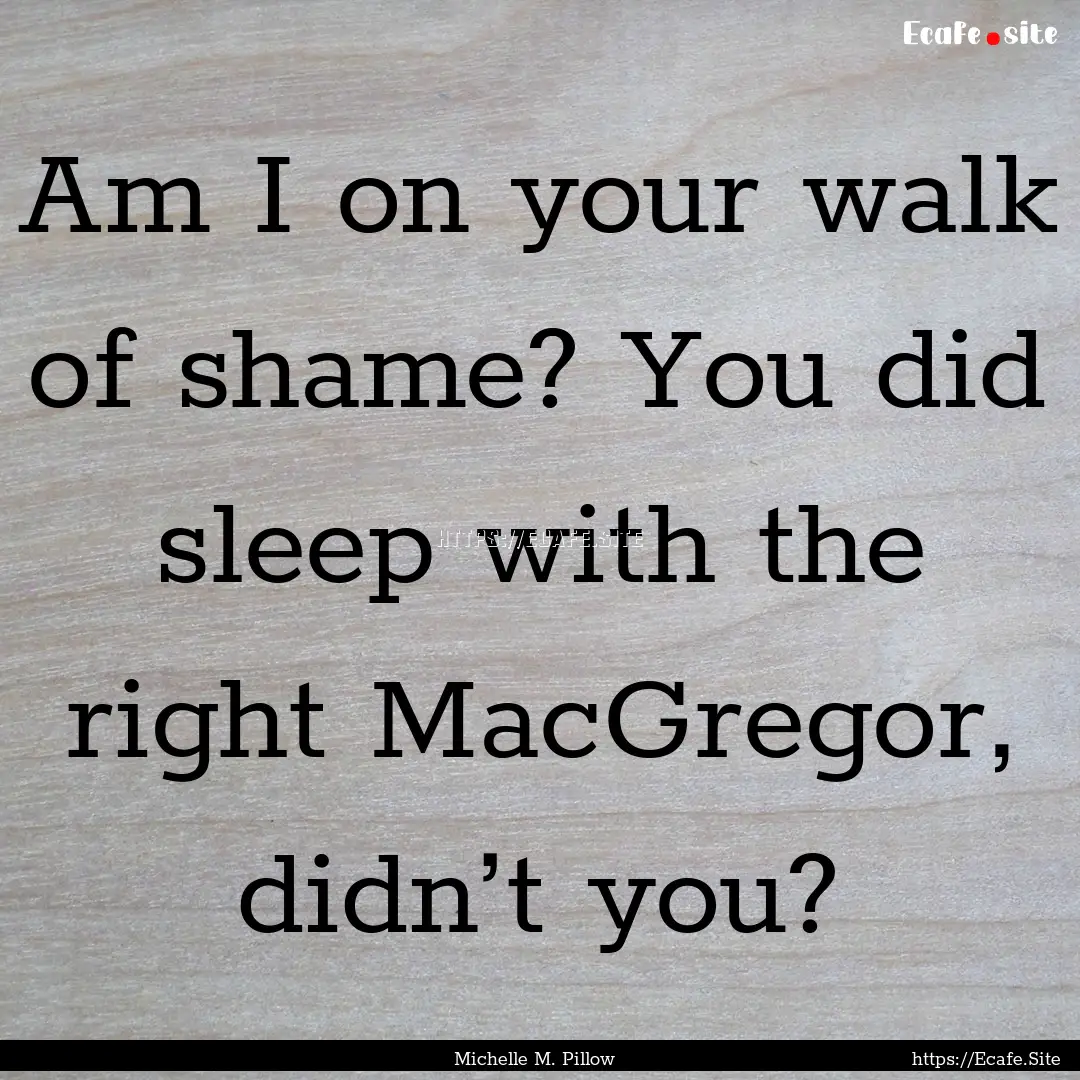 Am I on your walk of shame? You did sleep.... : Quote by Michelle M. Pillow