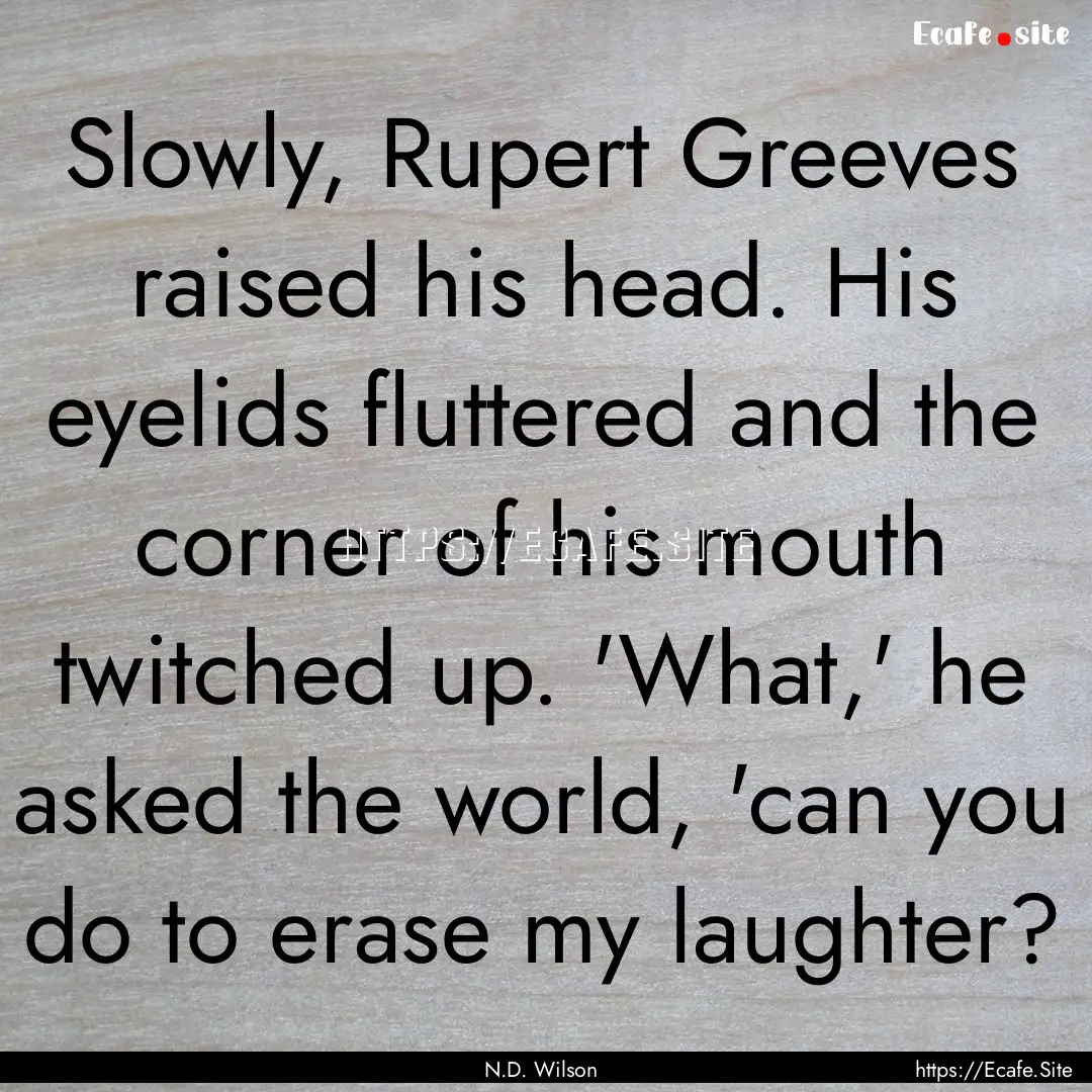 Slowly, Rupert Greeves raised his head. His.... : Quote by N.D. Wilson