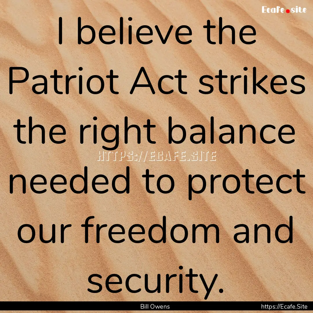 I believe the Patriot Act strikes the right.... : Quote by Bill Owens