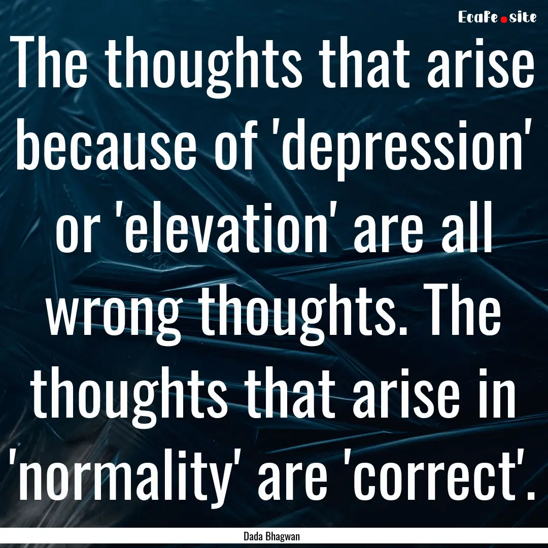 The thoughts that arise because of 'depression'.... : Quote by Dada Bhagwan