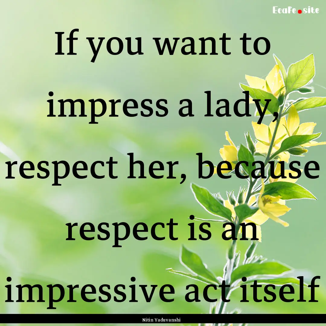 If you want to impress a lady, respect her,.... : Quote by Nitin Yaduvanshi