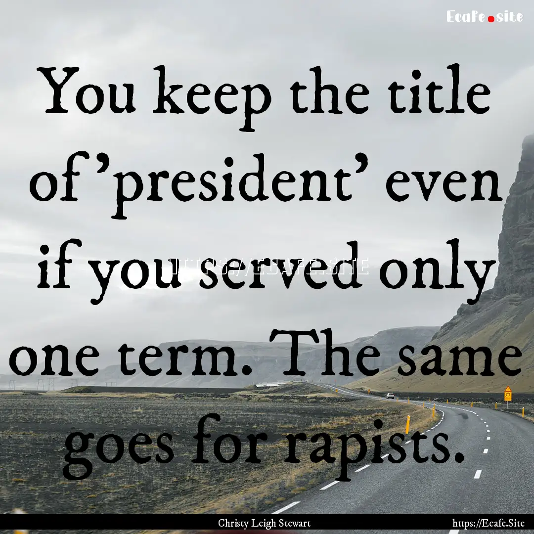 You keep the title of 'president' even if.... : Quote by Christy Leigh Stewart