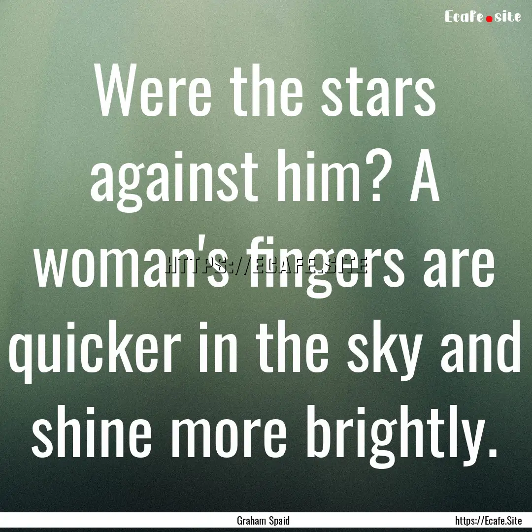 Were the stars against him? A woman's fingers.... : Quote by Graham Spaid