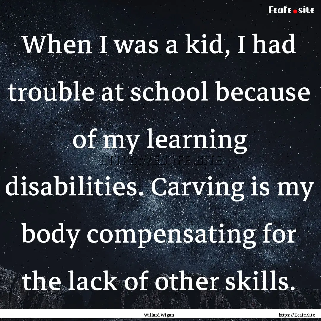 When I was a kid, I had trouble at school.... : Quote by Willard Wigan