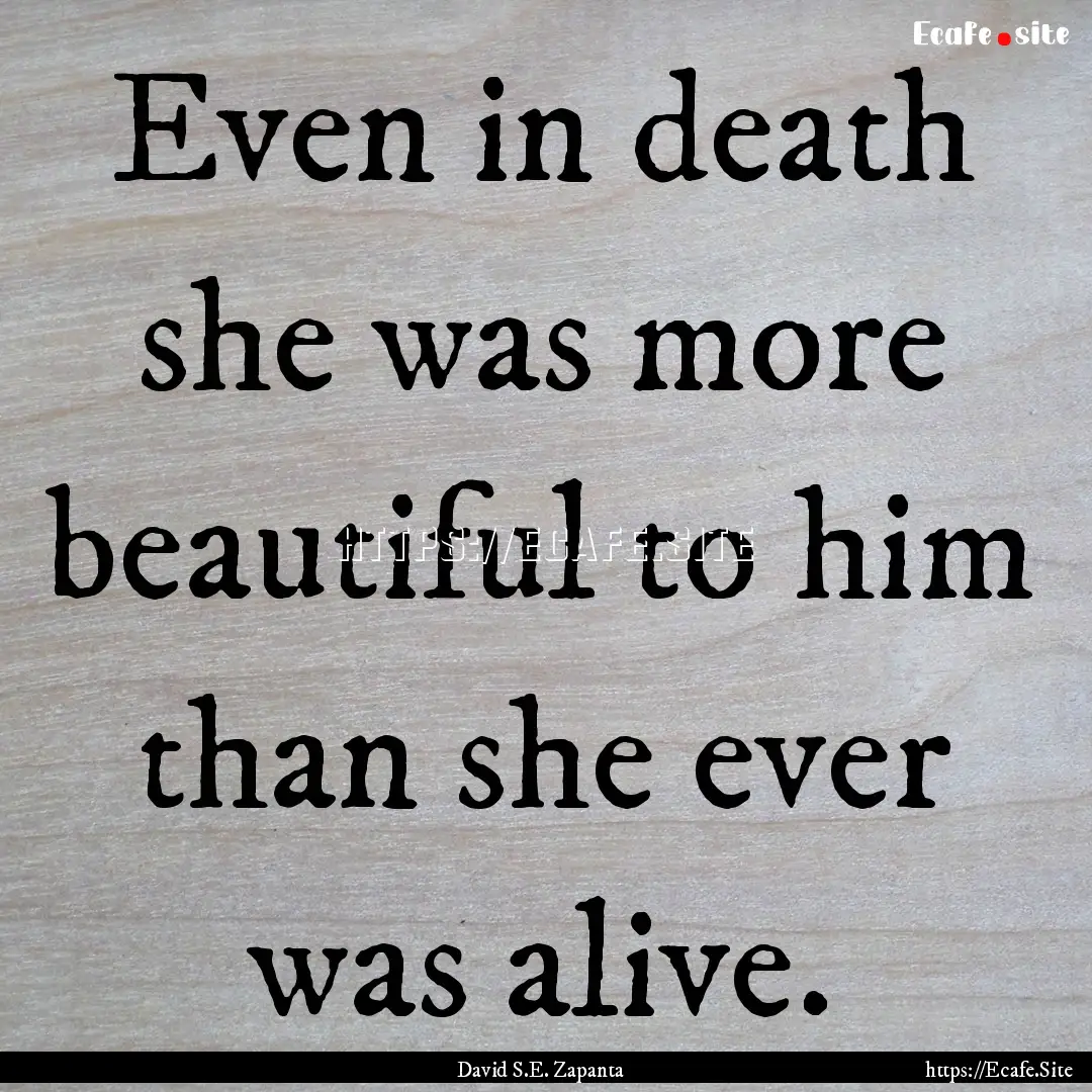 Even in death she was more beautiful to him.... : Quote by David S.E. Zapanta