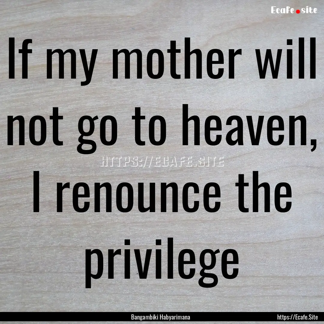 If my mother will not go to heaven, I renounce.... : Quote by Bangambiki Habyarimana