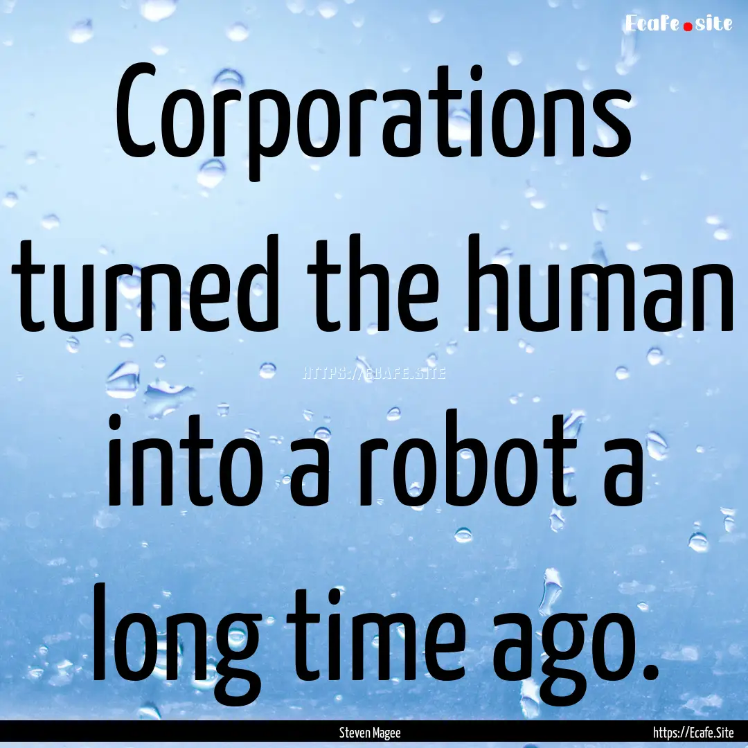 Corporations turned the human into a robot.... : Quote by Steven Magee