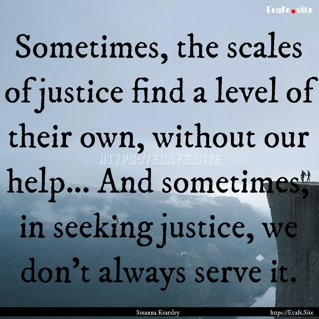 Sometimes, the scales of justice find a level.... : Quote by Susanna Kearsley