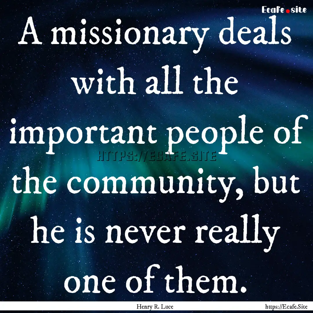 A missionary deals with all the important.... : Quote by Henry R. Luce