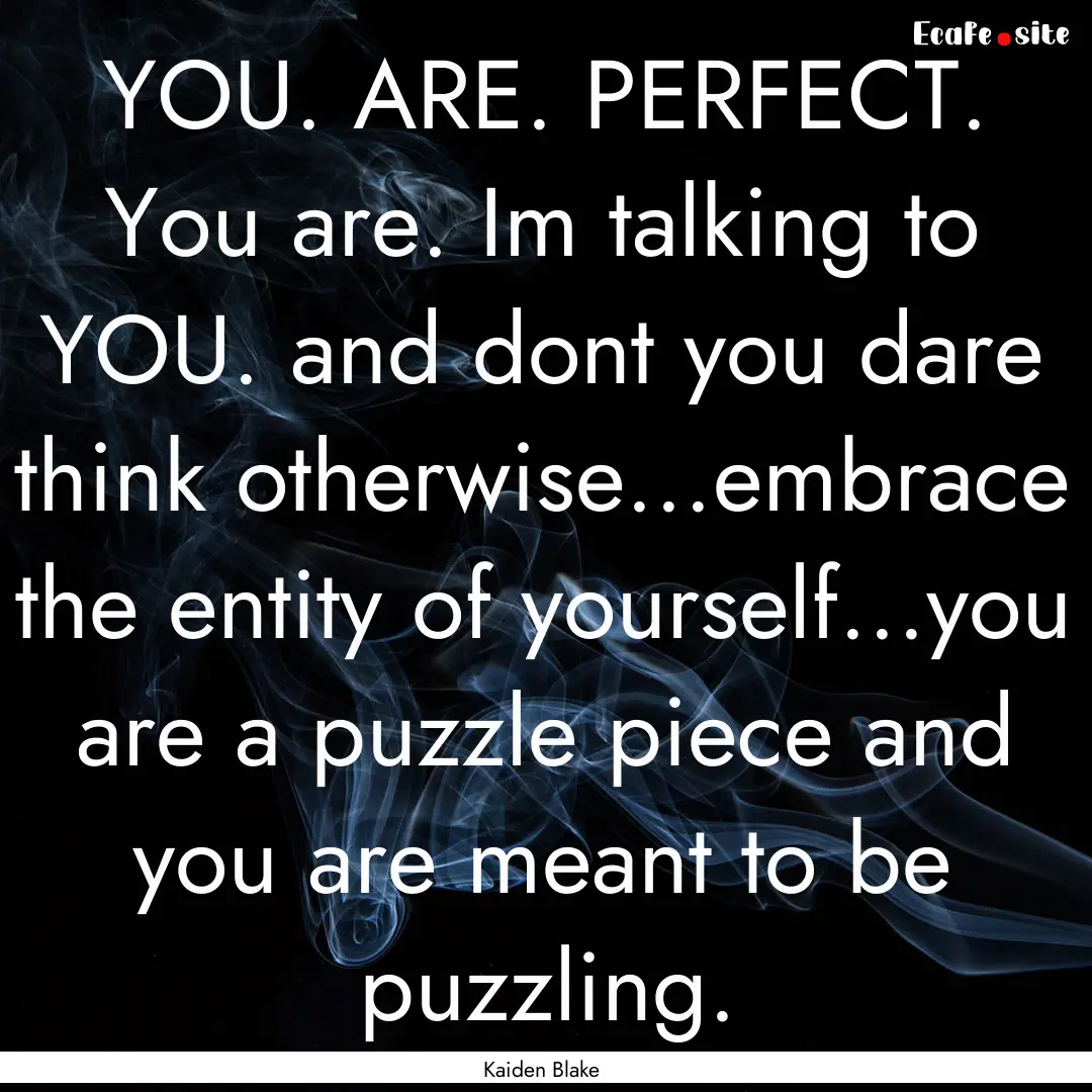 YOU. ARE. PERFECT. You are. Im talking to.... : Quote by Kaiden Blake