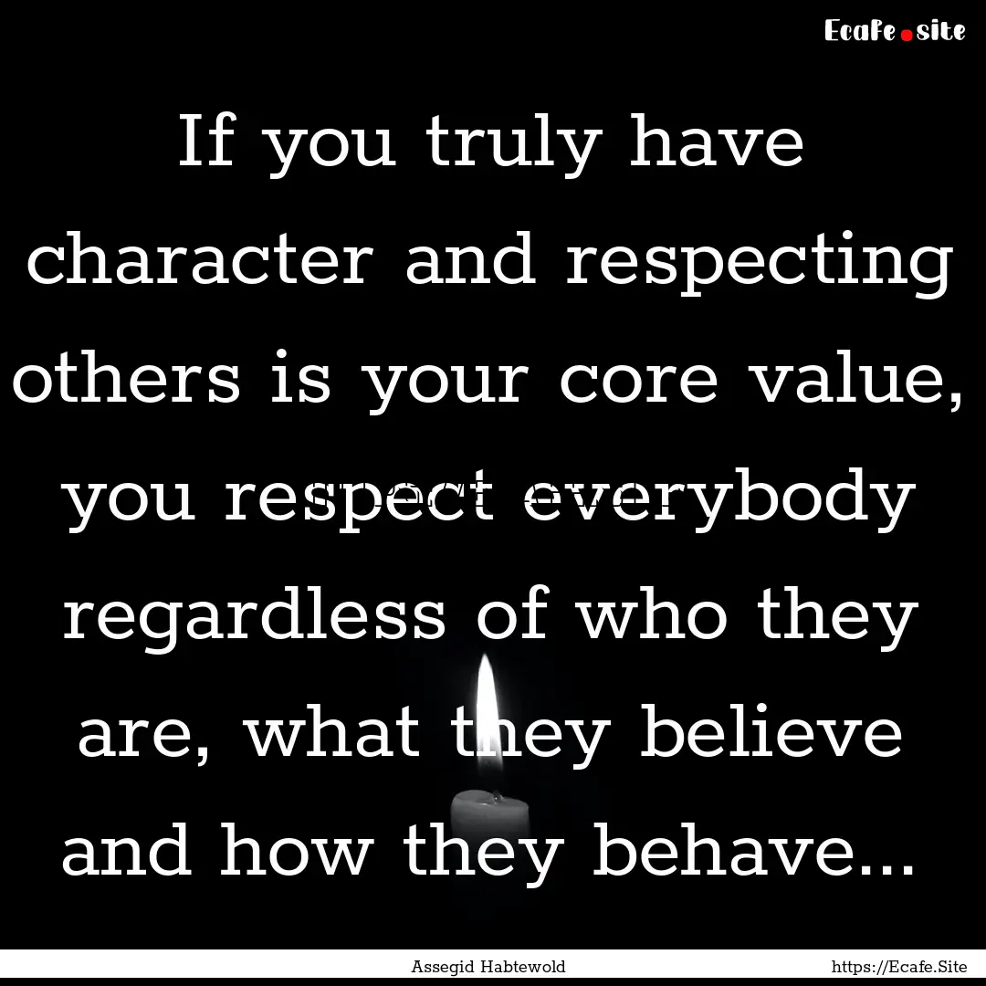 If you truly have character and respecting.... : Quote by Assegid Habtewold