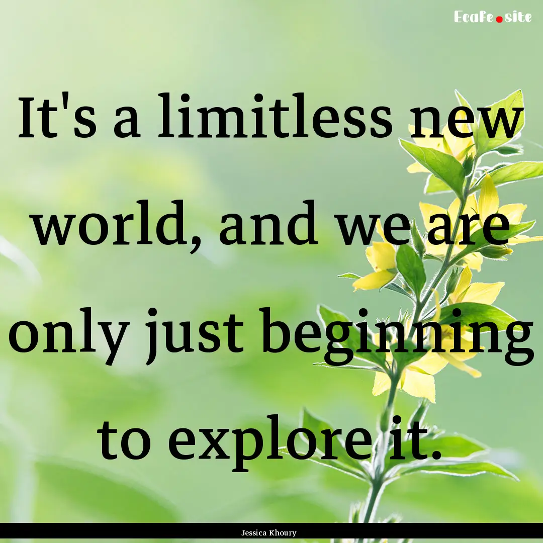 It's a limitless new world, and we are only.... : Quote by Jessica Khoury